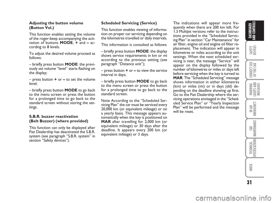 FIAT IDEA 2008 1.G Owners Manual 31
SAFETY
DEVICES
CORRECT USE
OF THE CAR
WARNING
LIGHTS AND
MESSAGES
IN AN
EMERGENCY
CAR
MAINTENANCE
TECHNICAL
SPECIFICATIONS
INDEX
DASHBOARD
AND CONTROLS
Adjusting the button volume 
(Button Vol.)
Th
