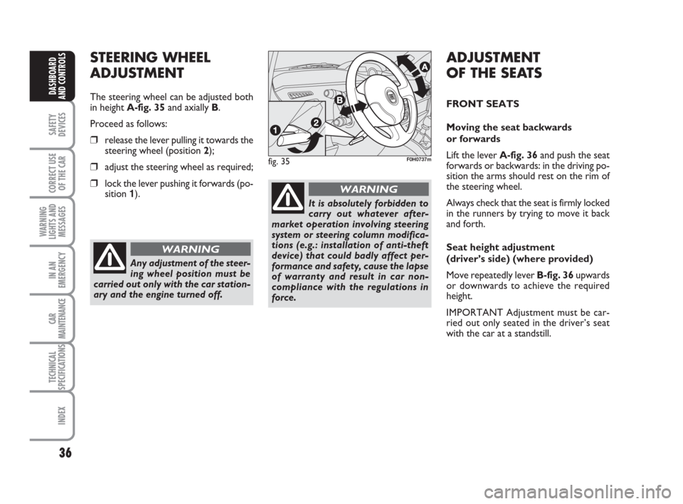FIAT IDEA 2008 1.G Owners Guide 36
SAFETY
DEVICES
CORRECT USE
OF THE CAR
WARNING
LIGHTS AND
MESSAGES
IN AN
EMERGENCY
CAR
MAINTENANCE
TECHNICAL
SPECIFICATIONS
INDEX
DASHBOARD
AND CONTROLS
fig. 35F0H0737m
STEERING WHEEL
ADJUSTMENT
The FIAT IDEA 2008 1.G Owners Guide 36
SAFETY
DEVICES
CORRECT USE
OF THE CAR
WARNING
LIGHTS AND
MESSAGES
IN AN
EMERGENCY
CAR
MAINTENANCE
TECHNICAL
SPECIFICATIONS
INDEX
DASHBOARD
AND CONTROLS
fig. 35F0H0737m
STEERING WHEEL
ADJUSTMENT
The