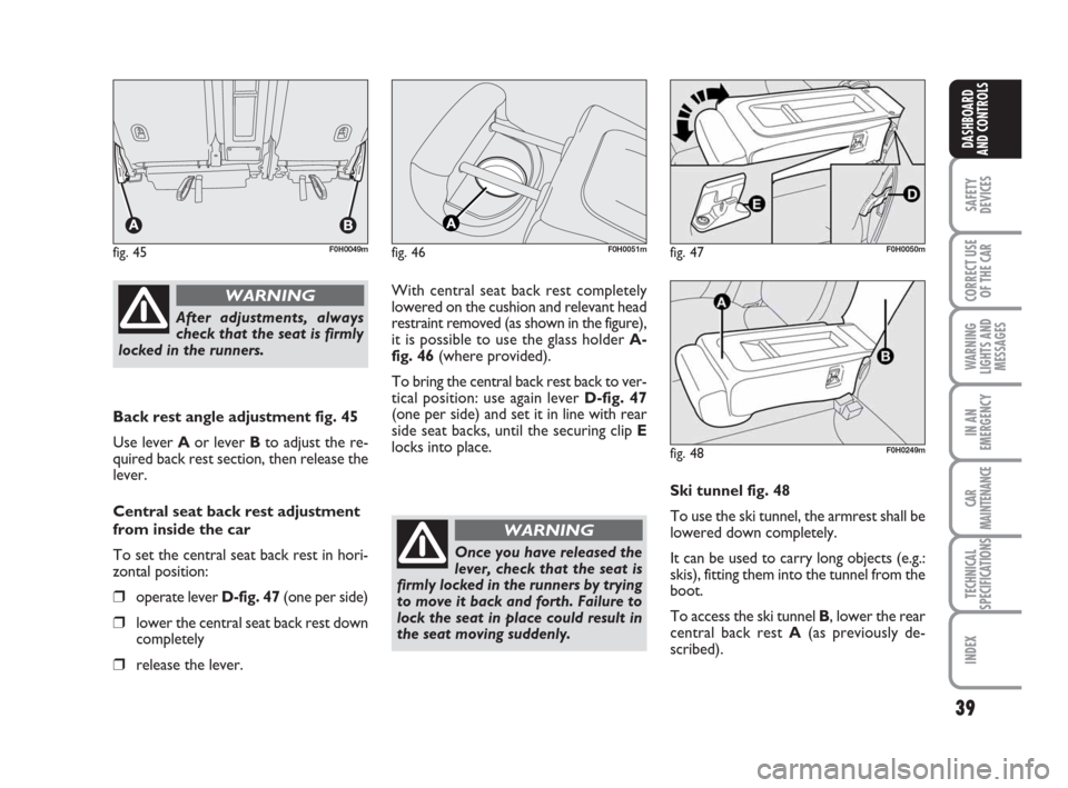 FIAT IDEA 2008 1.G Owners Guide 39
SAFETY
DEVICES
CORRECT USE
OF THE CAR
WARNING
LIGHTS AND
MESSAGES
IN AN
EMERGENCY
CAR
MAINTENANCE
TECHNICAL
SPECIFICATIONS
INDEX
DASHBOARD
AND CONTROLS
Back rest angle adjustment fig. 45
Use lever FIAT IDEA 2008 1.G Owners Guide 39
SAFETY
DEVICES
CORRECT USE
OF THE CAR
WARNING
LIGHTS AND
MESSAGES
IN AN
EMERGENCY
CAR
MAINTENANCE
TECHNICAL
SPECIFICATIONS
INDEX
DASHBOARD
AND CONTROLS
Back rest angle adjustment fig. 45
Use lever