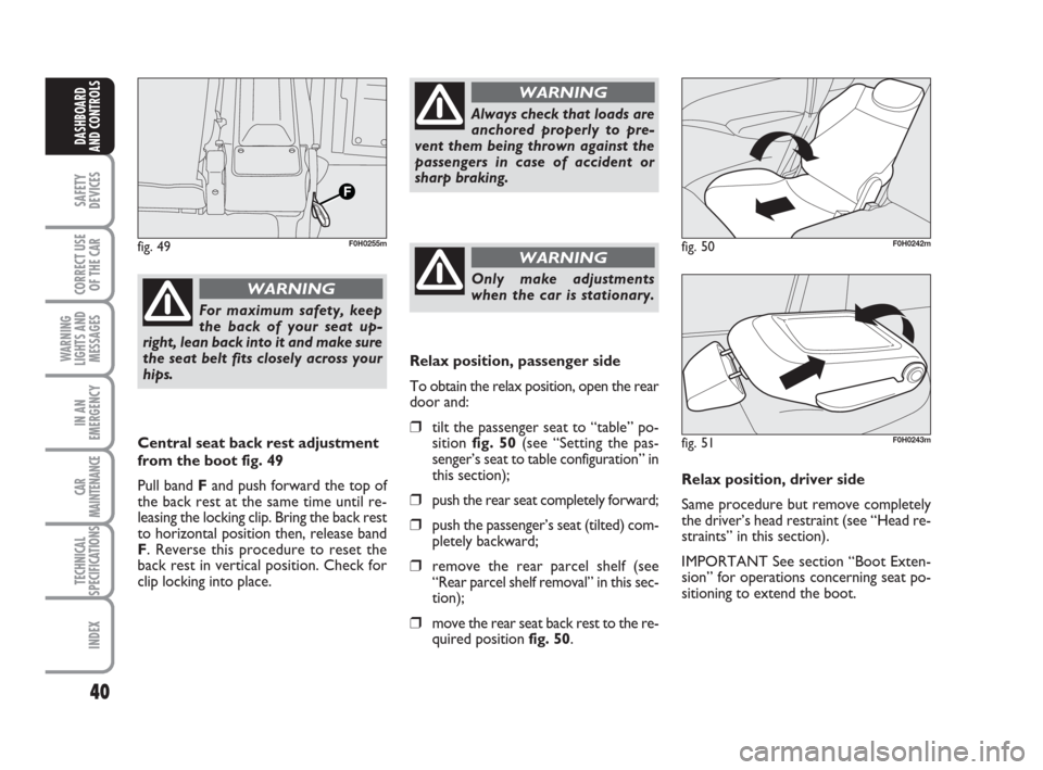 FIAT IDEA 2008 1.G Owners Manual 40
SAFETY
DEVICES
CORRECT USE
OF THE CAR
WARNING
LIGHTS AND
MESSAGES
IN AN
EMERGENCY
CAR
MAINTENANCE
TECHNICAL
SPECIFICATIONS
INDEX
DASHBOARD
AND CONTROLS
For maximum safety, keep
the back of your sea