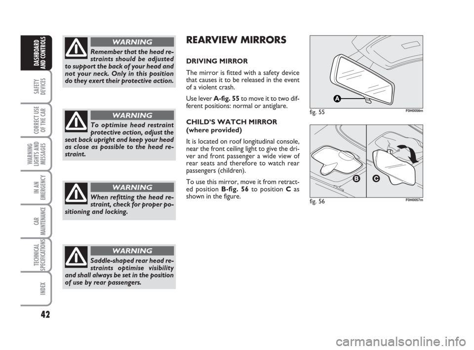 FIAT IDEA 2008 1.G Owners Manual 42
SAFETY
DEVICES
CORRECT USE
OF THE CAR
WARNING
LIGHTS AND
MESSAGES
IN AN
EMERGENCY
CAR
MAINTENANCE
TECHNICAL
SPECIFICATIONS
INDEX
DASHBOARD
AND CONTROLS
Remember that the head re-
straints should be