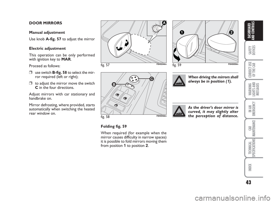 FIAT IDEA 2008 1.G Owners Guide 43
SAFETY
DEVICES
CORRECT USE
OF THE CAR
WARNING
LIGHTS AND
MESSAGES
IN AN
EMERGENCY
CAR
MAINTENANCE
TECHNICAL
SPECIFICATIONS
INDEX
DASHBOARD
AND CONTROLS
DOOR MIRRORS
Manual adjustment
Use knob A-fi FIAT IDEA 2008 1.G Owners Guide 43
SAFETY
DEVICES
CORRECT USE
OF THE CAR
WARNING
LIGHTS AND
MESSAGES
IN AN
EMERGENCY
CAR
MAINTENANCE
TECHNICAL
SPECIFICATIONS
INDEX
DASHBOARD
AND CONTROLS
DOOR MIRRORS
Manual adjustment
Use knob A-fi