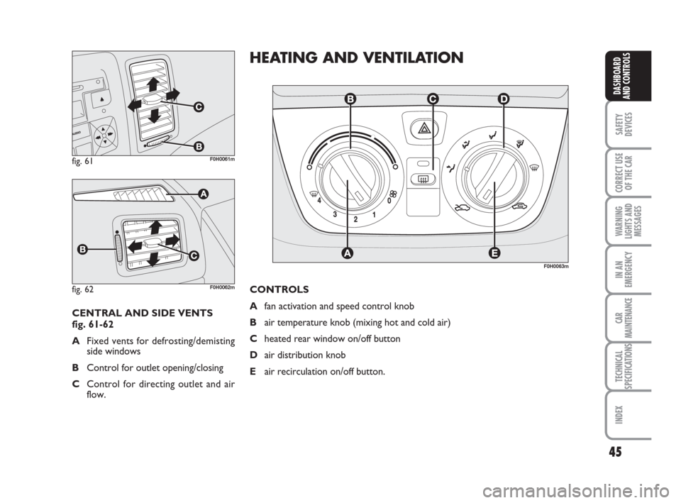 FIAT IDEA 2008 1.G Service Manual 45
SAFETY
DEVICES
CORRECT USE
OF THE CAR
WARNING
LIGHTS AND
MESSAGES
IN AN
EMERGENCY
CAR
MAINTENANCE
TECHNICAL
SPECIFICATIONS
INDEX
DASHBOARD
AND CONTROLS
fig. 61F0H0061m
fig. 62F0H0062m
CENTRAL AND S FIAT IDEA 2008 1.G Service Manual 45
SAFETY
DEVICES
CORRECT USE
OF THE CAR
WARNING
LIGHTS AND
MESSAGES
IN AN
EMERGENCY
CAR
MAINTENANCE
TECHNICAL
SPECIFICATIONS
INDEX
DASHBOARD
AND CONTROLS
fig. 61F0H0061m
fig. 62F0H0062m
CENTRAL AND S