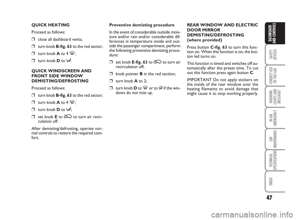 FIAT IDEA 2008 1.G Owners Manual 47
SAFETY
DEVICES
CORRECT USE
OF THE CAR
WARNING
LIGHTS AND
MESSAGES
IN AN
EMERGENCY
CAR
MAINTENANCE
TECHNICAL
SPECIFICATIONS
INDEX
DASHBOARD
AND CONTROLS
QUICK HEATING
Proceed as follows:
❒close al