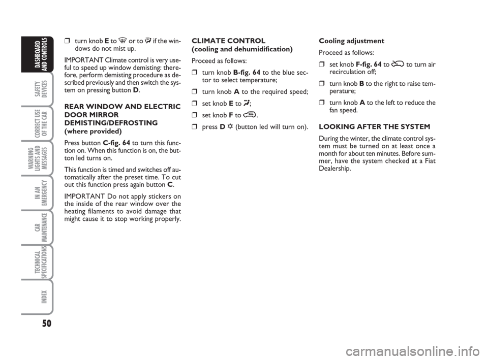 FIAT IDEA 2008 1.G Owners Manual 50
SAFETY
DEVICES
CORRECT USE
OF THE CAR
WARNING
LIGHTS AND
MESSAGES
IN AN
EMERGENCY
CAR
MAINTENANCE
TECHNICAL
SPECIFICATIONS
INDEX
DASHBOARD
AND CONTROLS
❒turn knob Eto -or to ƒif the win-
dows do