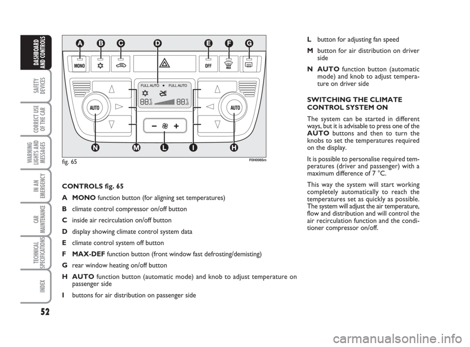 FIAT IDEA 2008 1.G Service Manual 52
SAFETY
DEVICES
CORRECT USE
OF THE CAR
WARNING
LIGHTS AND
MESSAGES
IN AN
EMERGENCY
CAR
MAINTENANCE
TECHNICAL
SPECIFICATIONS
INDEX
DASHBOARD
AND CONTROLS
CONTROLS fig. 65
A MONOfunction button (for a FIAT IDEA 2008 1.G Service Manual 52
SAFETY
DEVICES
CORRECT USE
OF THE CAR
WARNING
LIGHTS AND
MESSAGES
IN AN
EMERGENCY
CAR
MAINTENANCE
TECHNICAL
SPECIFICATIONS
INDEX
DASHBOARD
AND CONTROLS
CONTROLS fig. 65
A MONOfunction button (for a