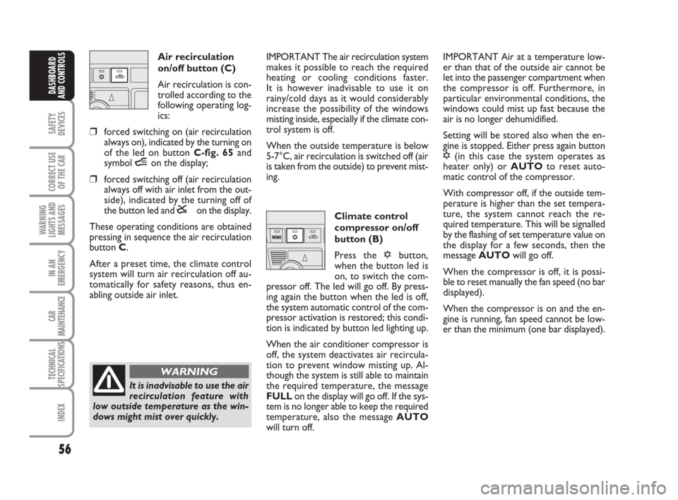 FIAT IDEA 2008 1.G Owners Manual 56
SAFETY
DEVICES
CORRECT USE
OF THE CAR
WARNING
LIGHTS AND
MESSAGES
IN AN
EMERGENCY
CAR
MAINTENANCE
TECHNICAL
SPECIFICATIONS
INDEX
DASHBOARD
AND CONTROLS
Air recirculation
on/off button (C) 
Air reci