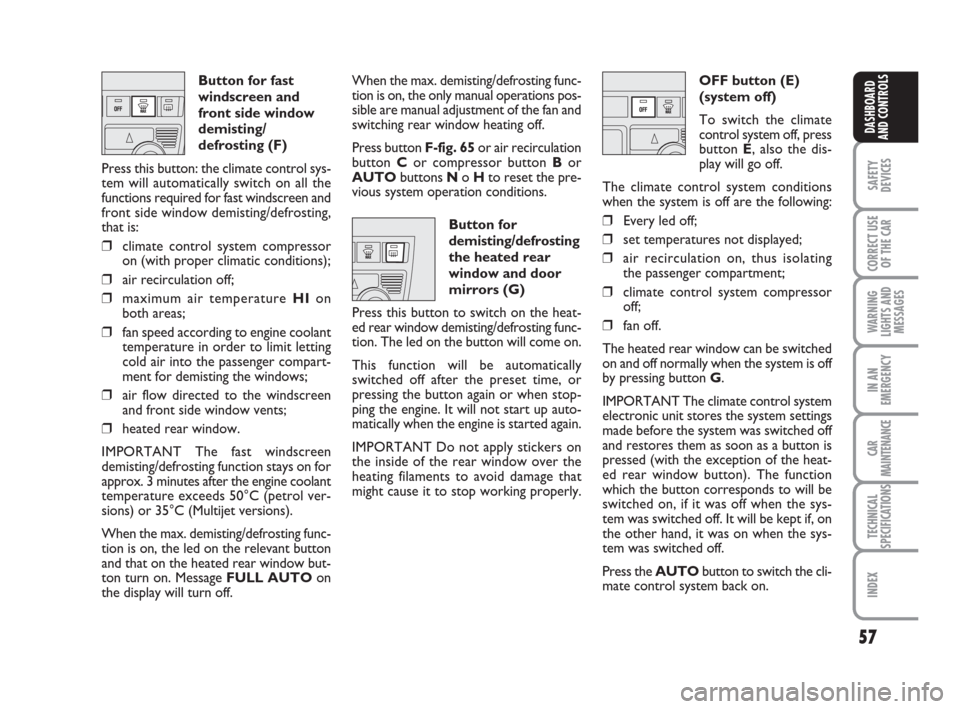 FIAT IDEA 2008 1.G Owners Manual 57
SAFETY
DEVICES
CORRECT USE
OF THE CAR
WARNING
LIGHTS AND
MESSAGES
IN AN
EMERGENCY
CAR
MAINTENANCE
TECHNICAL
SPECIFICATIONS
INDEX
DASHBOARD
AND CONTROLS
Button for fast
windscreen and
front side win