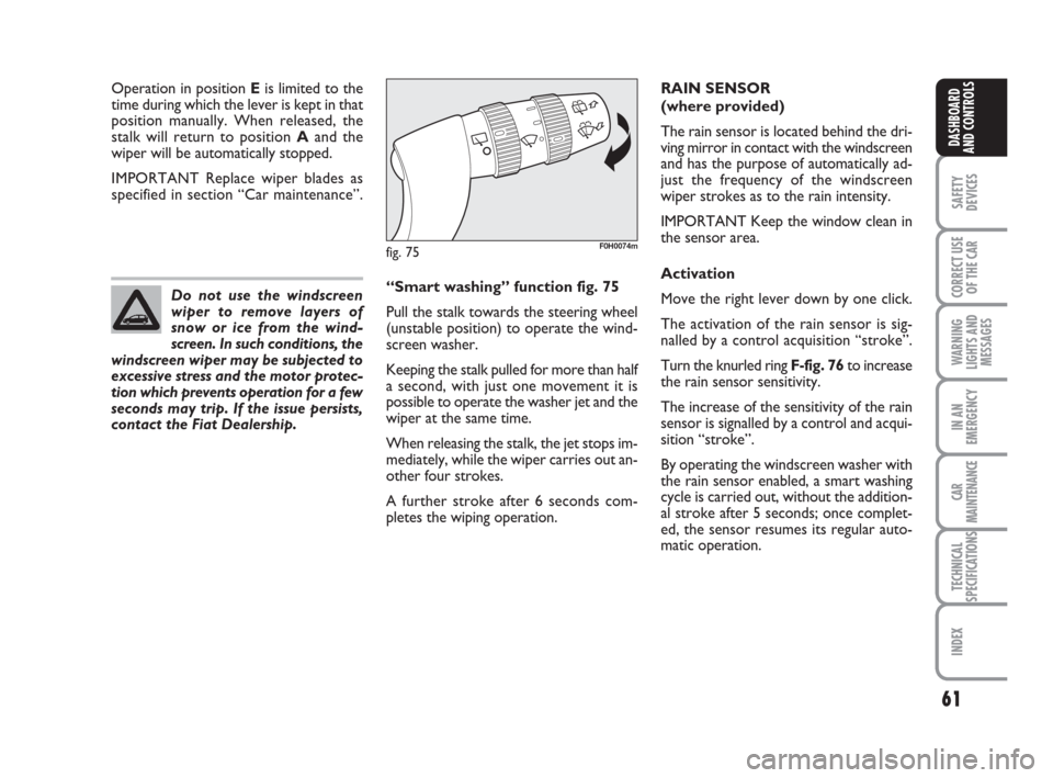 FIAT IDEA 2008 1.G Owners Manual 61
SAFETY
DEVICES
CORRECT USE
OF THE CAR
WARNING
LIGHTS AND
MESSAGES
IN AN
EMERGENCY
CAR
MAINTENANCE
TECHNICAL
SPECIFICATIONS
INDEX
DASHBOARD
AND CONTROLS
Operation in position Eis limited to the
time