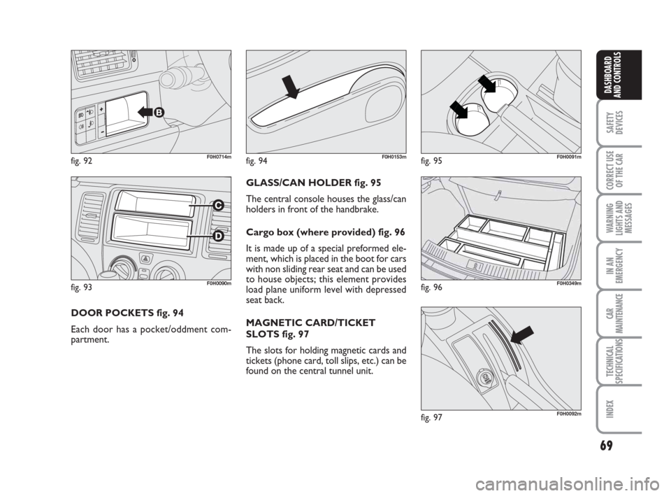 FIAT IDEA 2008 1.G Repair Manual 69
SAFETY
DEVICES
CORRECT USE
OF THE CAR
WARNING
LIGHTS AND
MESSAGES
IN AN
EMERGENCY
CAR
MAINTENANCE
TECHNICAL
SPECIFICATIONS
INDEX
DASHBOARD
AND CONTROLS
fig. 93F0H0090m
fig. 92F0H0714m
DOOR POCKETS FIAT IDEA 2008 1.G Repair Manual 69
SAFETY
DEVICES
CORRECT USE
OF THE CAR
WARNING
LIGHTS AND
MESSAGES
IN AN
EMERGENCY
CAR
MAINTENANCE
TECHNICAL
SPECIFICATIONS
INDEX
DASHBOARD
AND CONTROLS
fig. 93F0H0090m
fig. 92F0H0714m
DOOR POCKETS