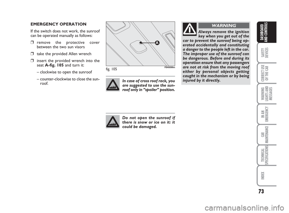 FIAT IDEA 2008 1.G Repair Manual 73
SAFETY
DEVICES
CORRECT USE
OF THE CAR
WARNING
LIGHTS AND
MESSAGES
IN AN
EMERGENCY
CAR
MAINTENANCE
TECHNICAL
SPECIFICATIONS
INDEX
DASHBOARD
AND CONTROLS
fig. 105F0H0099m
EMERGENCY OPERATION
If the s FIAT IDEA 2008 1.G Repair Manual 73
SAFETY
DEVICES
CORRECT USE
OF THE CAR
WARNING
LIGHTS AND
MESSAGES
IN AN
EMERGENCY
CAR
MAINTENANCE
TECHNICAL
SPECIFICATIONS
INDEX
DASHBOARD
AND CONTROLS
fig. 105F0H0099m
EMERGENCY OPERATION
If the s