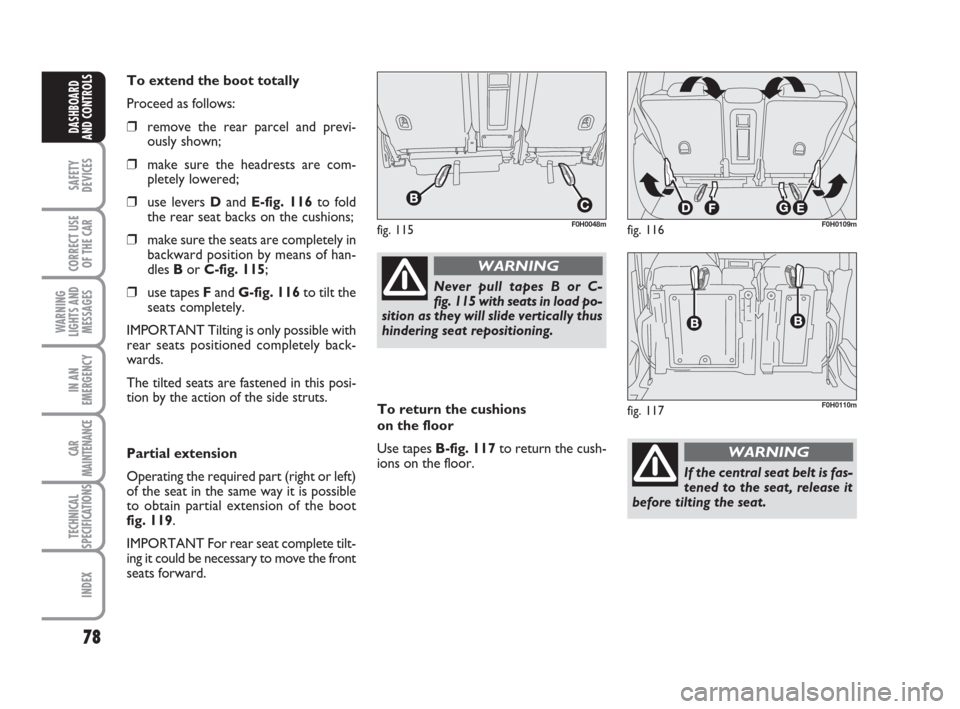 FIAT IDEA 2008 1.G Owners Manual 78
SAFETY
DEVICES
CORRECT USE
OF THE CAR
WARNING
LIGHTS AND
MESSAGES
IN AN
EMERGENCY
CAR
MAINTENANCE
TECHNICAL
SPECIFICATIONS
INDEX
DASHBOARD
AND CONTROLS
To extend the boot totally
Proceed as follows FIAT IDEA 2008 1.G Owners Manual 78
SAFETY
DEVICES
CORRECT USE
OF THE CAR
WARNING
LIGHTS AND
MESSAGES
IN AN
EMERGENCY
CAR
MAINTENANCE
TECHNICAL
SPECIFICATIONS
INDEX
DASHBOARD
AND CONTROLS
To extend the boot totally
Proceed as follows
