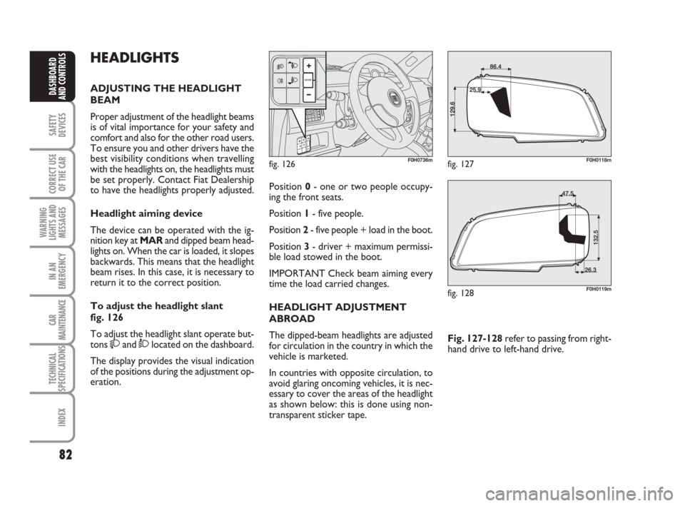 FIAT IDEA 2008 1.G Manual PDF 82
SAFETY
DEVICES
CORRECT USE
OF THE CAR
WARNING
LIGHTS AND
MESSAGES
IN AN
EMERGENCY
CAR
MAINTENANCE
TECHNICAL
SPECIFICATIONS
INDEX
DASHBOARD
AND CONTROLS
HEADLIGHTS
ADJUSTING THE HEADLIGHT
BEAM
Prope FIAT IDEA 2008 1.G Manual PDF 82
SAFETY
DEVICES
CORRECT USE
OF THE CAR
WARNING
LIGHTS AND
MESSAGES
IN AN
EMERGENCY
CAR
MAINTENANCE
TECHNICAL
SPECIFICATIONS
INDEX
DASHBOARD
AND CONTROLS
HEADLIGHTS
ADJUSTING THE HEADLIGHT
BEAM
Prope