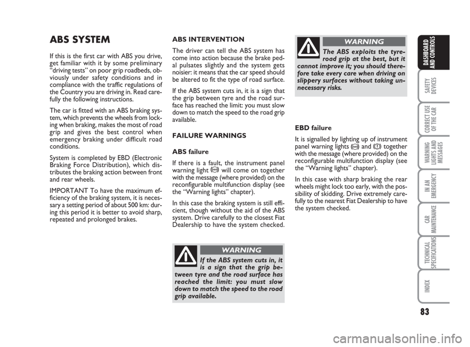 FIAT IDEA 2008 1.G Manual PDF 83
SAFETY
DEVICES
CORRECT USE
OF THE CAR
WARNING
LIGHTS AND
MESSAGES
IN AN
EMERGENCY
CAR
MAINTENANCE
TECHNICAL
SPECIFICATIONS
INDEX
DASHBOARD
AND CONTROLS
ABS SYSTEM
If this is the first car with ABS FIAT IDEA 2008 1.G Manual PDF 83
SAFETY
DEVICES
CORRECT USE
OF THE CAR
WARNING
LIGHTS AND
MESSAGES
IN AN
EMERGENCY
CAR
MAINTENANCE
TECHNICAL
SPECIFICATIONS
INDEX
DASHBOARD
AND CONTROLS
ABS SYSTEM
If this is the first car with ABS
