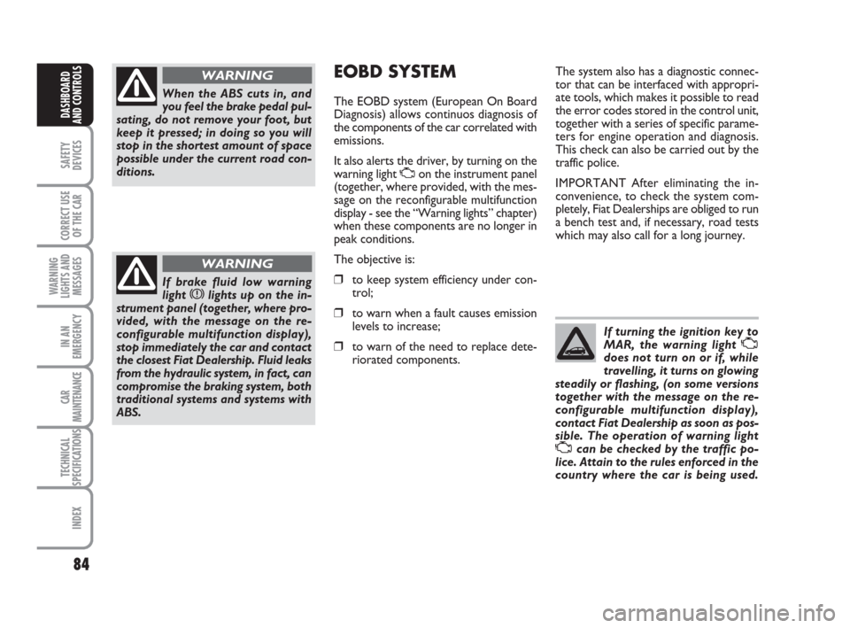 FIAT IDEA 2008 1.G Owners Manual 84
SAFETY
DEVICES
CORRECT USE
OF THE CAR
WARNING
LIGHTS AND
MESSAGES
IN AN
EMERGENCY
CAR
MAINTENANCE
TECHNICAL
SPECIFICATIONS
INDEX
DASHBOARD
AND CONTROLS
When the ABS cuts in, and
you feel the brake 