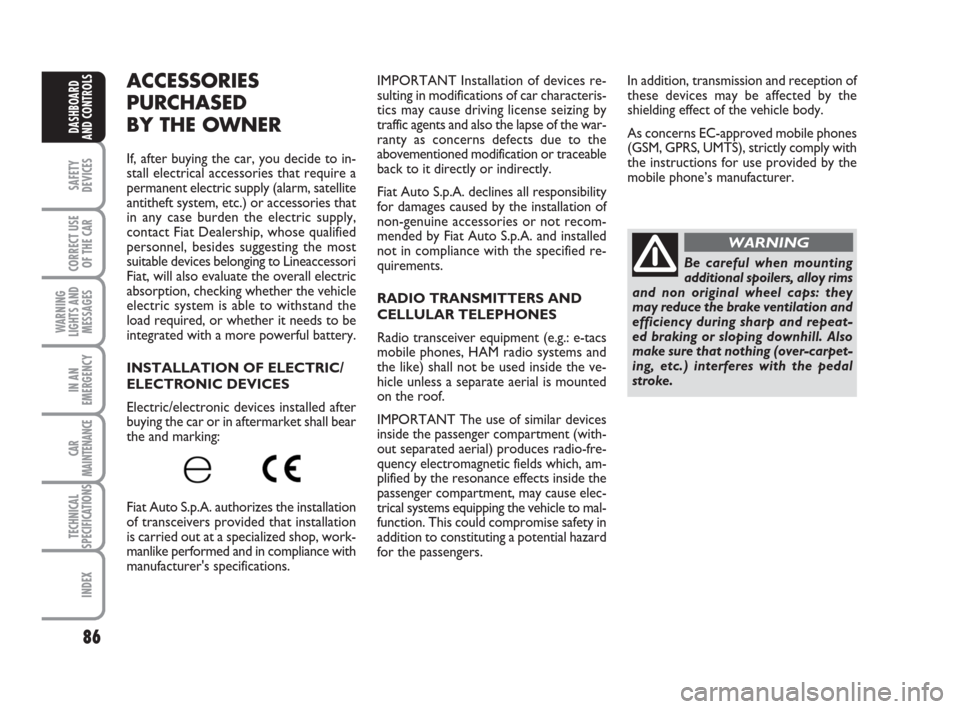 FIAT IDEA 2008 1.G Owners Manual 86
SAFETY
DEVICES
CORRECT USE
OF THE CAR
WARNING
LIGHTS AND
MESSAGES
IN AN
EMERGENCY
CAR
MAINTENANCE
TECHNICAL
SPECIFICATIONS
INDEX
DASHBOARD
AND CONTROLS
ACCESSORIES
PURCHASED
BY THE OWNER
If, after 