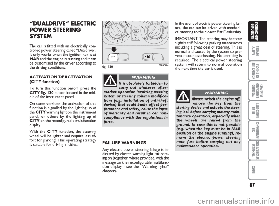 FIAT IDEA 2008 1.G Owners Manual 87
SAFETY
DEVICES
CORRECT USE
OF THE CAR
WARNING
LIGHTS AND
MESSAGES
IN AN
EMERGENCY
CAR
MAINTENANCE
TECHNICAL
SPECIFICATIONS
INDEX
DASHBOARD
AND CONTROLS
“DUALDRIVE” ELECTRIC
POWER STEERING
SYSTE