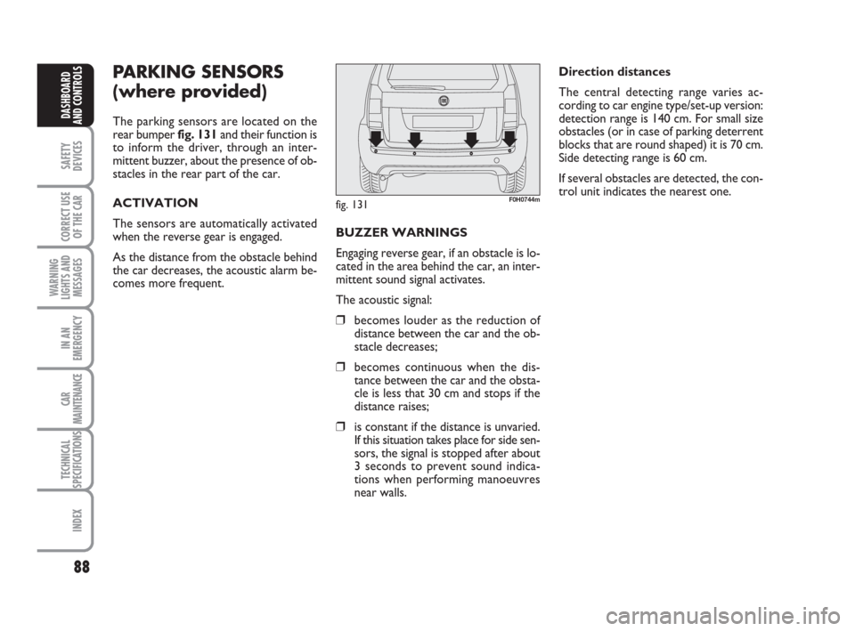 FIAT IDEA 2008 1.G Owners Manual 88
SAFETY
DEVICES
CORRECT USE
OF THE CAR
WARNING
LIGHTS AND
MESSAGES
IN AN
EMERGENCY
CAR
MAINTENANCE
TECHNICAL
SPECIFICATIONS
INDEX
DASHBOARD
AND CONTROLS
PARKING SENSORS
(where provided)
The parking 