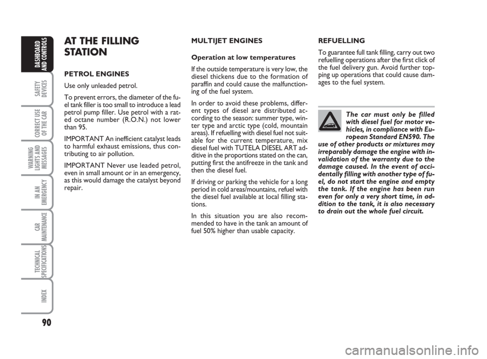 FIAT IDEA 2008 1.G Owners Manual 90
SAFETY
DEVICES
CORRECT USE
OF THE CAR
WARNING
LIGHTS AND
MESSAGES
IN AN
EMERGENCY
CAR
MAINTENANCE
TECHNICAL
SPECIFICATIONS
INDEX
DASHBOARD
AND CONTROLS
The car must only be filled
with diesel fuel 