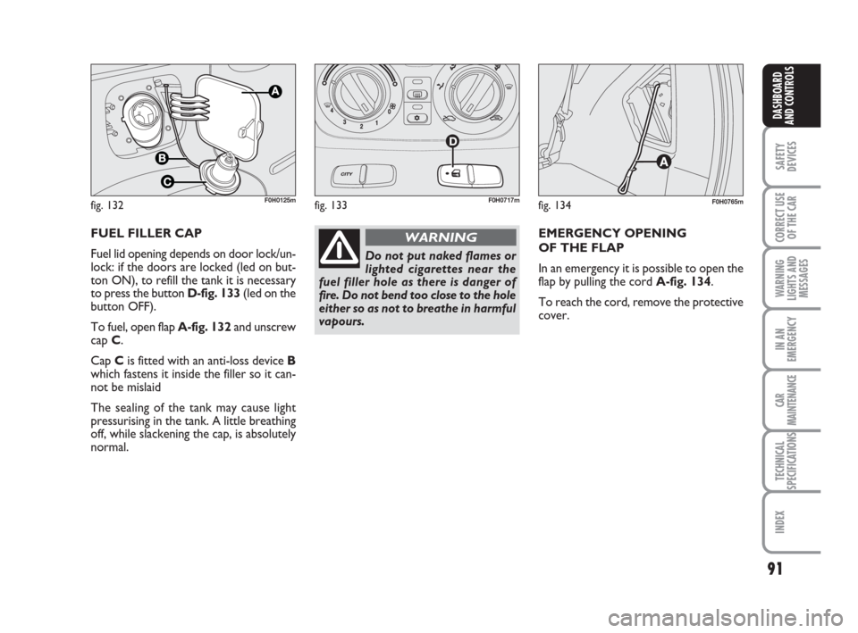 FIAT IDEA 2008 1.G Owners Manual 91
SAFETY
DEVICES
CORRECT USE
OF THE CAR
WARNING
LIGHTS AND
MESSAGES
IN AN
EMERGENCY
CAR
MAINTENANCE
TECHNICAL
SPECIFICATIONS
INDEX
DASHBOARD
AND CONTROLS
FUEL FILLER CAP 
Fuel lid opening depends on 