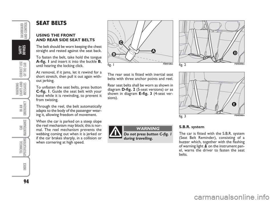 FIAT IDEA 2008 1.G Owners Manual 94
CORRECT USE
OF THE CAR
WARNING
LIGHTS AND
MESSAGES
IN AN
EMERGENCY
CAR
MAINTENANCE
TECHNICAL
SPECIFICATIONS
INDEX
DASHBOARD
AND CONTROL
SAFETY
DEVICES
SEAT BELTS
USING THE FRONT
AND REAR SIDE SEAT FIAT IDEA 2008 1.G Owners Manual 94
CORRECT USE
OF THE CAR
WARNING
LIGHTS AND
MESSAGES
IN AN
EMERGENCY
CAR
MAINTENANCE
TECHNICAL
SPECIFICATIONS
INDEX
DASHBOARD
AND CONTROL
SAFETY
DEVICES
SEAT BELTS
USING THE FRONT
AND REAR SIDE SEAT