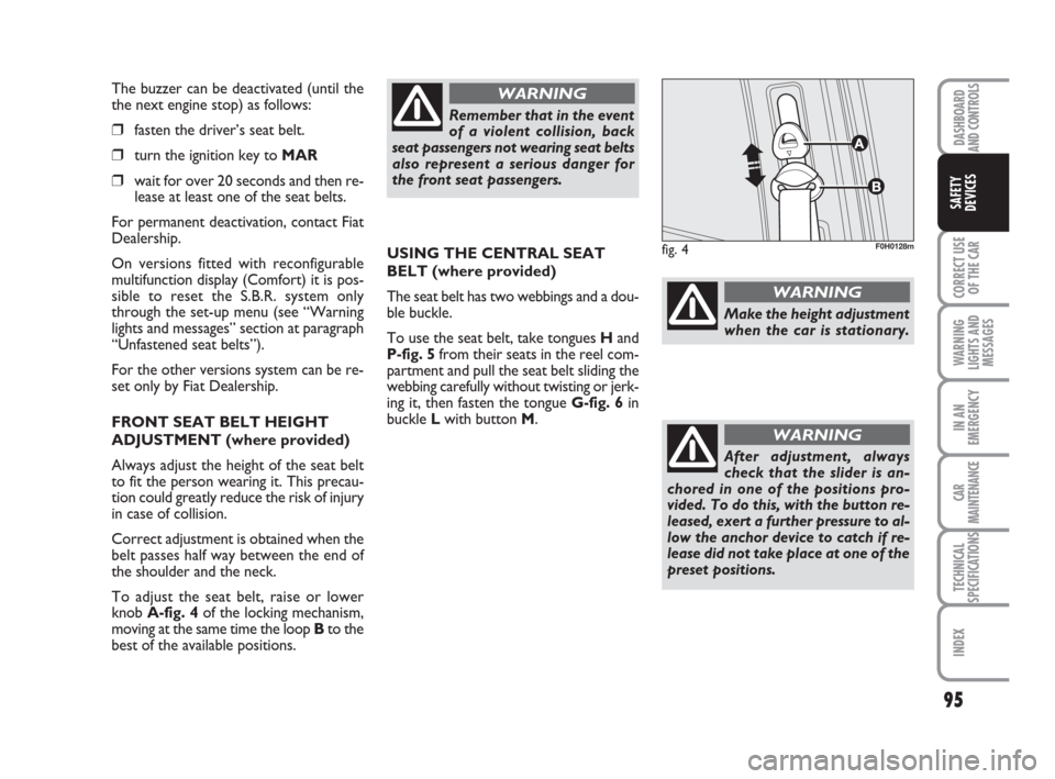 FIAT IDEA 2008 1.G Owners Manual 95
CORRECT USE
OF THE CAR
WARNING
LIGHTS AND
MESSAGES
IN AN
EMERGENCY
CAR
MAINTENANCE
TECHNICAL
SPECIFICATIONS
INDEX
DASHBOARD
AND CONTROLS
SAFETY
DEVICES
The buzzer can be deactivated (until the
the 