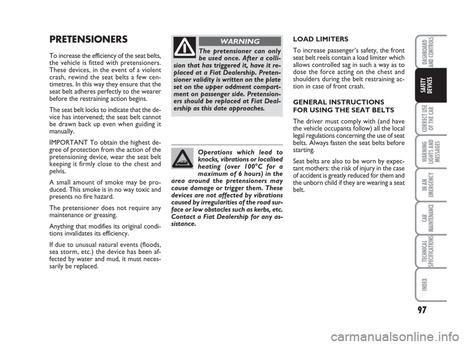 FIAT IDEA 2008 1.G Owners Manual 97
CORRECT USE
OF THE CAR
WARNING
LIGHTS AND
MESSAGES
IN AN
EMERGENCY
CAR
MAINTENANCE
TECHNICAL
SPECIFICATIONS
INDEX
DASHBOARD
AND CONTROLS
SAFETY
DEVICES
PRETENSIONERS
To increase the efficiency of t