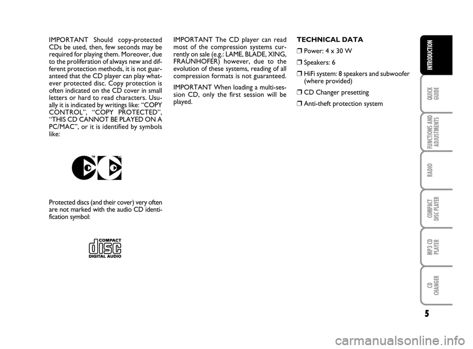 FIAT IDEA 2008 1.G Radio CD MP3 Manual 5
QUICK
GUIDE
FUNCTIONS AND
ADJUSTMENTS
RADIO
COMPACT
DISC PLAYER
MP3 CD
PLAYER
CD
CHANGER
INTRODUCTION
IMPORTANT The CD player can read
most of the compression systems cur-
rently on sale (e.g.: LAME