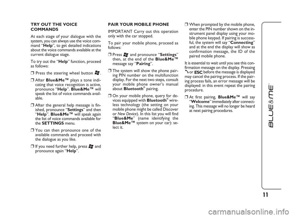 FIAT IDEA 2009 1.G Blue And Me Manual TRY OUT THE VOICE
COMMANDS
At each stage of your dialogue with the
system, you can always use the voice com-
mand “Help”, to get detailed indications
about the voice commands available at the
curr