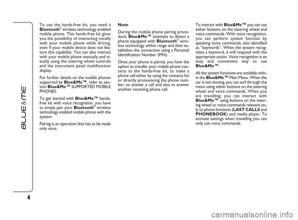 FIAT IDEA 2009 1.G Blue And Me Manual To use the hands-free kit, you need a
Bluetooth®wireless technology enabled
mobile phone. This hands-free kit gives
you the possibility of interacting vocally
with your mobile phone while driving,
ev