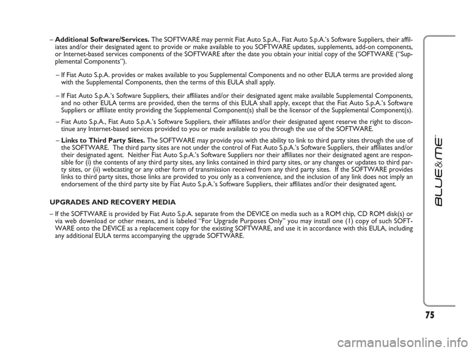 FIAT IDEA 2009 1.G Blue And Me Manual 75
– Additional Software/Services.The SOFTWARE may permit Fiat Auto S.p.A., Fiat Auto S.p.A.’s Software Suppliers, their affil-
iates and/or their designated agent to provide or make available to 