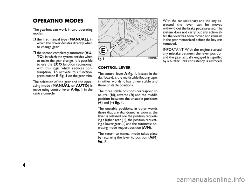 FIAT IDEA 2009 1.G Dualogic Transmission Manual 4
OPERATING MODES
The gearbox can work in two operating
modes:
❒the first manual type (MANUAL), in
which the driver decides directly when
to change gear; 
❒the second completely automatic (AU-
TO)