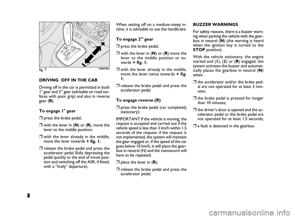 FIAT IDEA 2009 1.G Dualogic Transmission Manual 8
DRIVING OFF IN THE CAR
Driving off in the car is permitted in both
1
stgear and 2ndgear (advisable on road sur-
faces with poor grip) and also in reverse
gear (R).
To engage 1
stgear
❒press the b FIAT IDEA 2009 1.G Dualogic Transmission Manual 8
DRIVING OFF IN THE CAR
Driving off in the car is permitted in both
1
stgear and 2ndgear (advisable on road sur-
faces with poor grip) and also in reverse
gear (R).
To engage 1
stgear
❒press the b