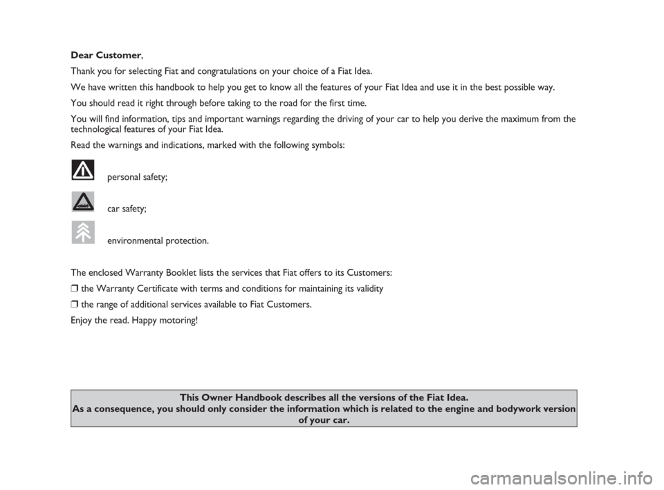 FIAT IDEA 2009 1.G Owners Manual Dear Customer,
Thank you for selecting Fiat and congratulations on your choice of a Fiat Idea.
We have written this handbook to help you get to know all the features of your Fiat Idea and use it in th