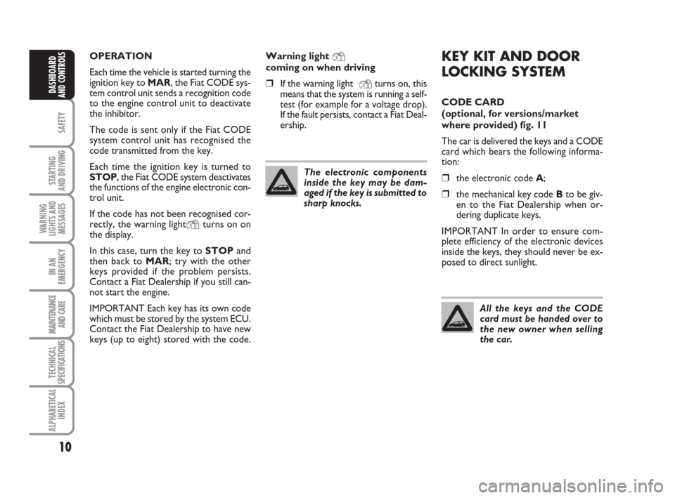 FIAT IDEA 2009 1.G User Guide 10
SAFETY
STARTING 
AND DRIVING
WARNING
LIGHTS AND
MESSAGES
IN AN
EMERGENCY
MAINTENANCE
AND CARE
TECHNICAL
SPECIFICATIONS
ALPHABETICAL
INDEX
DASHBOARD
AND CONTROLS
KEY KIT AND DOOR
LOCKING SYSTEM
CODE