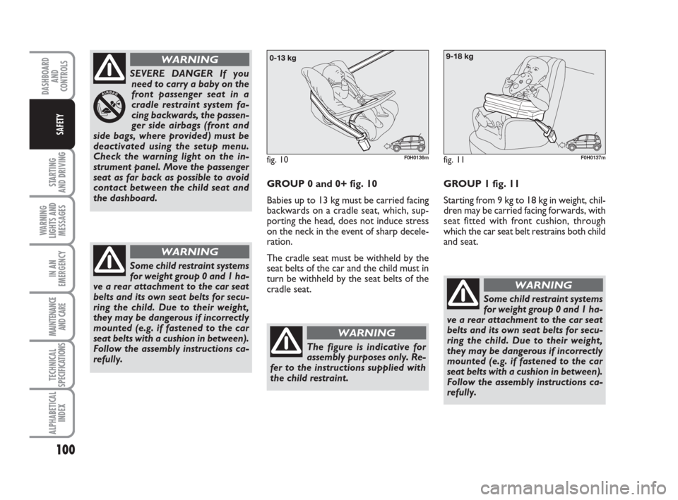 FIAT IDEA 2009 1.G Owners Manual 100
STARTING
AND DRIVING
WARNING
LIGHTS AND
MESSAGES
IN AN
EMERGENCY
MAINTENANCE
AND CARE
TECHNICAL
SPECIFICATIONS
ALPHABETICAL
INDEX
DASHBOARD
AND
CONTROLS
SAFETY
SEVERE DANGER If you
need to carry FIAT IDEA 2009 1.G Owners Manual 100
STARTING
AND DRIVING
WARNING
LIGHTS AND
MESSAGES
IN AN
EMERGENCY
MAINTENANCE
AND CARE
TECHNICAL
SPECIFICATIONS
ALPHABETICAL
INDEX
DASHBOARD
AND
CONTROLS
SAFETY
SEVERE DANGER If you
need to carry