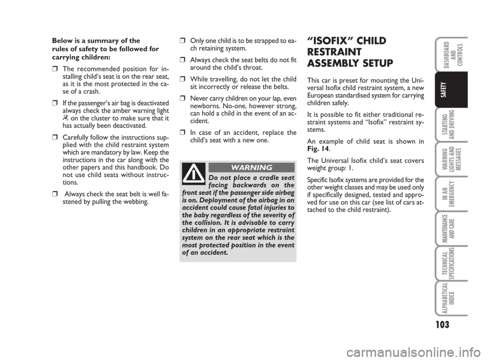 FIAT IDEA 2009 1.G Owners Manual 103
STARTING
AND DRIVING
WARNING
LIGHTS AND
MESSAGES
IN AN
EMERGENCY
MAINTENANCE
AND CARE
TECHNICAL
SPECIFICATIONS
ALPHABETICAL
INDEX
DASHBOARD
AND
CONTROLS
SAFETY
Below is a summary of the
rules of FIAT IDEA 2009 1.G Owners Manual 103
STARTING
AND DRIVING
WARNING
LIGHTS AND
MESSAGES
IN AN
EMERGENCY
MAINTENANCE
AND CARE
TECHNICAL
SPECIFICATIONS
ALPHABETICAL
INDEX
DASHBOARD
AND
CONTROLS
SAFETY
Below is a summary of the
rules of