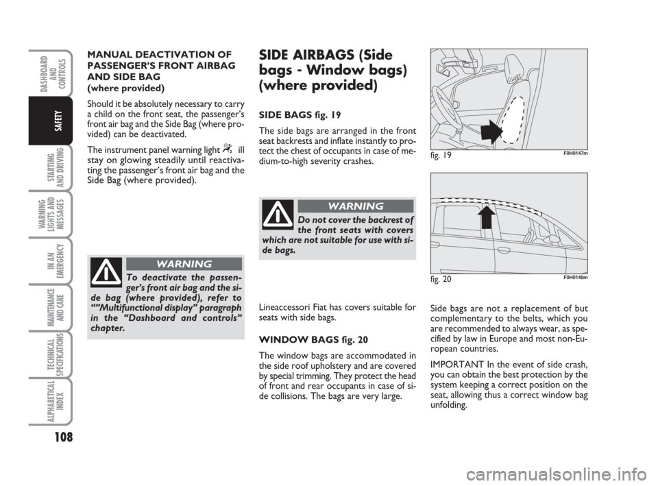 FIAT IDEA 2009 1.G Owners Manual 108
STARTING
AND DRIVING
WARNING
LIGHTS AND
MESSAGES
IN AN
EMERGENCY
MAINTENANCE
AND CARE
TECHNICAL
SPECIFICATIONS
ALPHABETICAL
INDEX
DASHBOARD
AND
CONTROLS
SAFETY
To deactivate the passen-
ger’s f FIAT IDEA 2009 1.G Owners Manual 108
STARTING
AND DRIVING
WARNING
LIGHTS AND
MESSAGES
IN AN
EMERGENCY
MAINTENANCE
AND CARE
TECHNICAL
SPECIFICATIONS
ALPHABETICAL
INDEX
DASHBOARD
AND
CONTROLS
SAFETY
To deactivate the passen-
ger’s f
