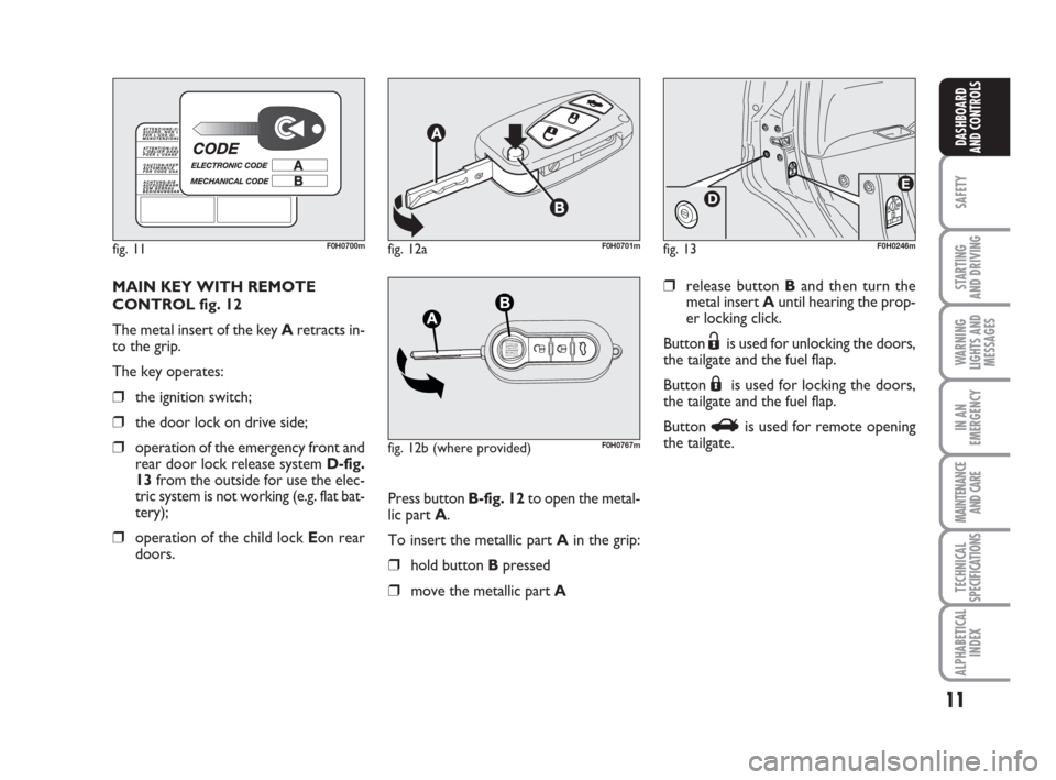 FIAT IDEA 2009 1.G Owners Manual 11
SAFETY
STARTING
AND DRIVING
WARNING
LIGHTS AND
MESSAGES
IN AN
EMERGENCY
MAINTENANCE
AND CARE
TECHNICAL
SPECIFICATIONS
ALPHABETICAL
INDEX
DASHBOARD
AND CONTROLS
MAIN KEY WITH REMOTE
CONTROL fig. 1 FIAT IDEA 2009 1.G Owners Manual 11
SAFETY
STARTING
AND DRIVING
WARNING
LIGHTS AND
MESSAGES
IN AN
EMERGENCY
MAINTENANCE
AND CARE
TECHNICAL
SPECIFICATIONS
ALPHABETICAL
INDEX
DASHBOARD
AND CONTROLS
MAIN KEY WITH REMOTE
CONTROL fig. 1
