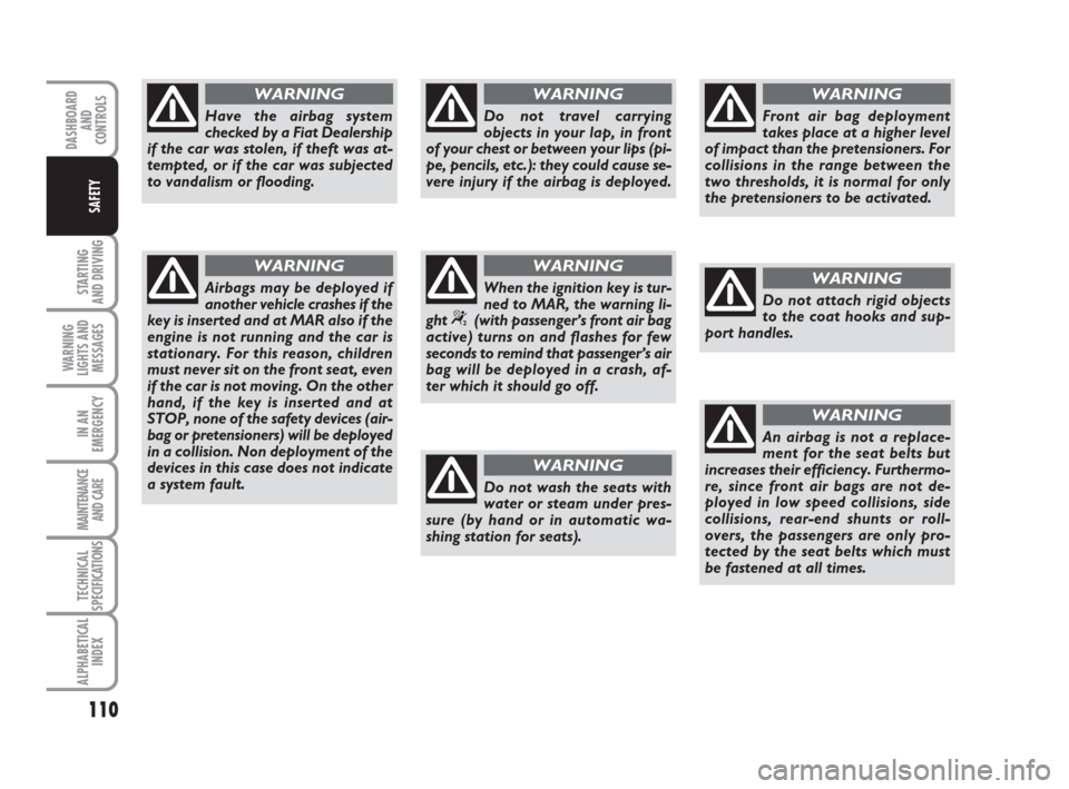 FIAT IDEA 2009 1.G Owners Manual 110
STARTING
AND DRIVING
WARNING
LIGHTS AND
MESSAGES
IN AN
EMERGENCY
MAINTENANCE
AND CARE
TECHNICAL
SPECIFICATIONS
ALPHABETICAL
INDEX
DASHBOARD
AND
CONTROLS
SAFETY
Have the airbag system
checked by a FIAT IDEA 2009 1.G Owners Manual 110
STARTING
AND DRIVING
WARNING
LIGHTS AND
MESSAGES
IN AN
EMERGENCY
MAINTENANCE
AND CARE
TECHNICAL
SPECIFICATIONS
ALPHABETICAL
INDEX
DASHBOARD
AND
CONTROLS
SAFETY
Have the airbag system
checked by a