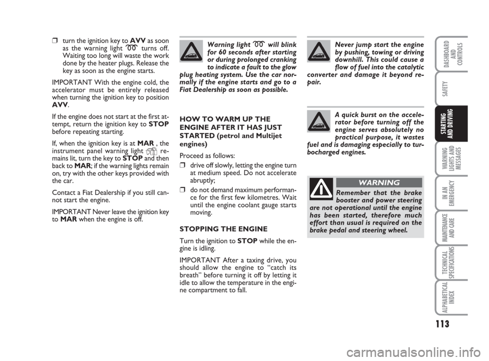 FIAT IDEA 2009 1.G Owners Manual 113
WARNING
LIGHTS AND
MESSAGES
IN AN
EMERGENCY
MAINTENANCE
AND CARE
TECHNICAL
SPECIFICATIONS
ALPHABETICAL
INDEX
DASHBOARD
AND
CONTROLS
SAFETY
STARTING 
AND DRIVING
❒turn the ignition key to AVVas s