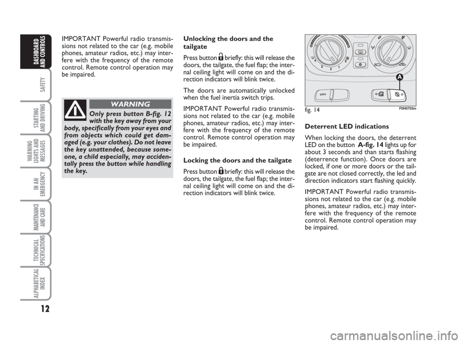 FIAT IDEA 2009 1.G User Guide 12
SAFETY
STARTING 
AND DRIVING
WARNING
LIGHTS AND
MESSAGES
IN AN
EMERGENCY
MAINTENANCE
AND CARE
TECHNICAL
SPECIFICATIONS
ALPHABETICAL
INDEX
DASHBOARD
AND CONTROLS
Unlocking the doors and the
tailgate