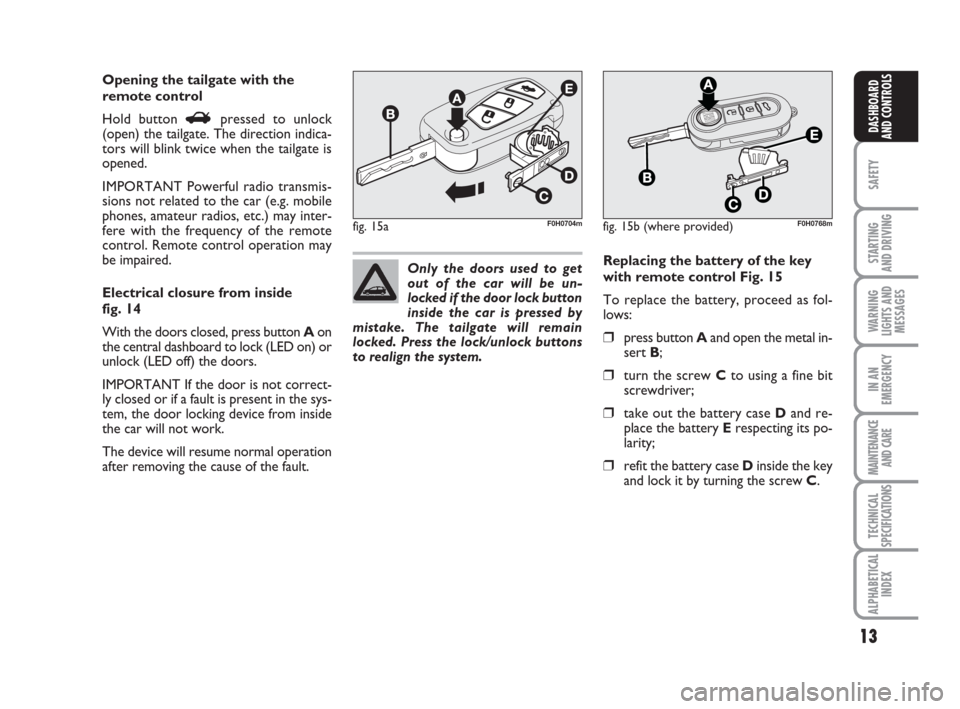 FIAT IDEA 2009 1.G Owners Manual 13
SAFETY
STARTING 
AND DRIVING
WARNING
LIGHTS AND
MESSAGES
IN AN
EMERGENCY
MAINTENANCE
AND CARE
TECHNICAL
SPECIFICATIONS
ALPHABETICAL
INDEX
DASHBOARD
AND CONTROLS
Opening the tailgate with the
remote