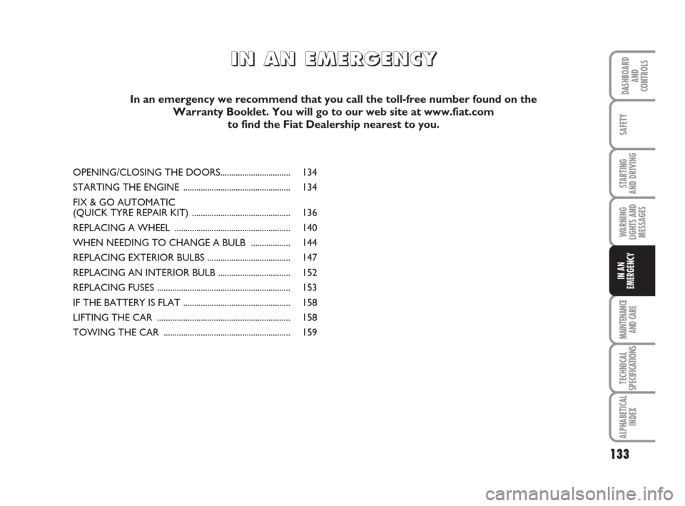 FIAT IDEA 2009 1.G Owners Manual 133
STARTING 
AND DRIVING
MAINTENANCE
AND CARE
TECHNICAL
SPECIFICATIONS
ALPHABETICAL
INDEX
DASHBOARD
AND
CONTROLS
SAFETY
WARNING
LIGHTS AND
MESSAGES
IN AN
EMERGENCY
OPENING/CLOSING THE DOORS..........