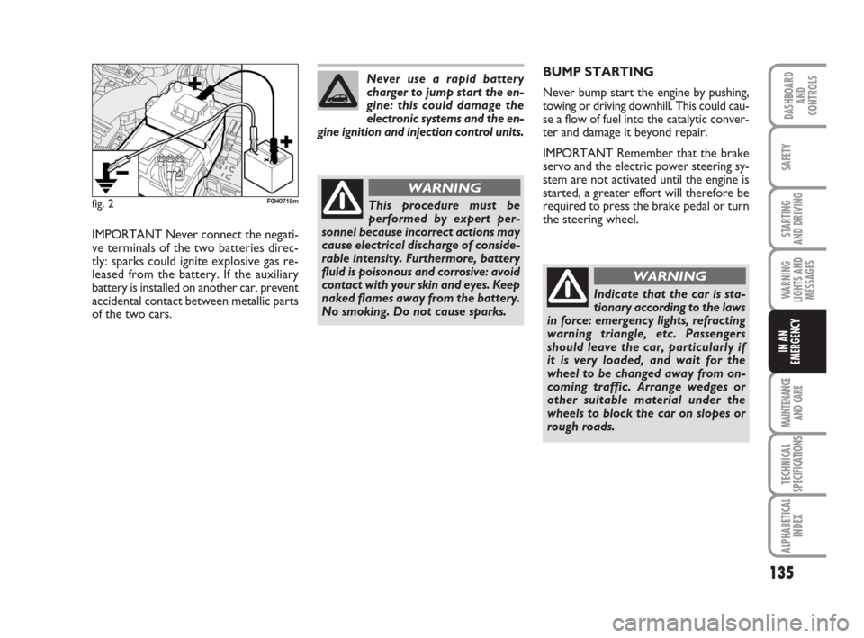 FIAT IDEA 2009 1.G Owners Manual 135
STARTING
AND DRIVING
MAINTENANCE
AND CARE
TECHNICAL
SPECIFICATIONS
ALPHABETICAL
INDEX
DASHBOARD
AND
CONTROLS
SAFETY
WARNING
LIGHTS AND
MESSAGES
IN AN
EMERGENCY
fig. 2F0H0718m
IMPORTANT Never conn FIAT IDEA 2009 1.G Owners Manual 135
STARTING
AND DRIVING
MAINTENANCE
AND CARE
TECHNICAL
SPECIFICATIONS
ALPHABETICAL
INDEX
DASHBOARD
AND
CONTROLS
SAFETY
WARNING
LIGHTS AND
MESSAGES
IN AN
EMERGENCY
fig. 2F0H0718m
IMPORTANT Never conn