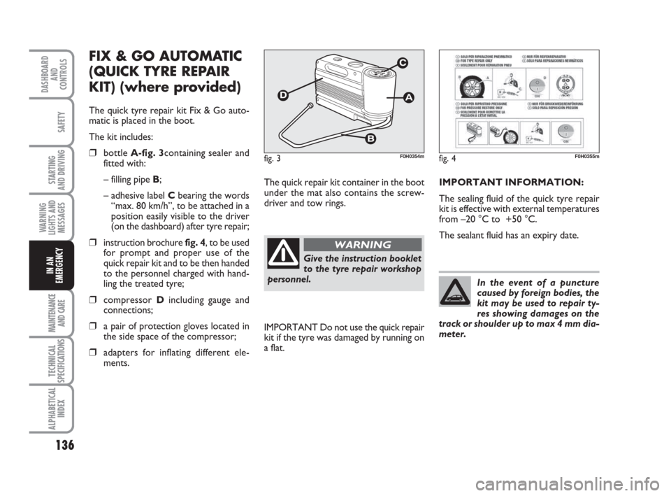 FIAT IDEA 2009 1.G Owners Manual 136
STARTING
AND DRIVING
MAINTENANCE
AND CARE
TECHNICAL
SPECIFICATIONS
ALPHABETICAL
INDEX
DASHBOARD
AND
CONTROLS
SAFETY
WARNING
LIGHTS AND
MESSAGES
IN AN
EMERGENCY
FIX & GO AUTOMATIC
(QUICK TYRE REPA FIAT IDEA 2009 1.G Owners Manual 136
STARTING
AND DRIVING
MAINTENANCE
AND CARE
TECHNICAL
SPECIFICATIONS
ALPHABETICAL
INDEX
DASHBOARD
AND
CONTROLS
SAFETY
WARNING
LIGHTS AND
MESSAGES
IN AN
EMERGENCY
FIX & GO AUTOMATIC
(QUICK TYRE REPA