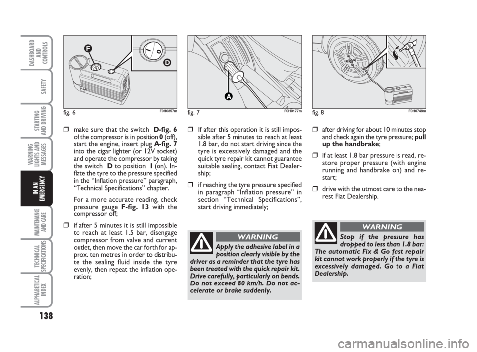 FIAT IDEA 2009 1.G User Guide 138
STARTING
AND DRIVING
MAINTENANCE
AND CARE
TECHNICAL
SPECIFICATIONS
ALPHABETICAL
INDEX
DASHBOARD
AND
CONTROLS
SAFETY
WARNING
LIGHTS AND
MESSAGES
IN AN
EMERGENCY
fig. 6F0H0357mfig. 7F0H0177mfig. 8F FIAT IDEA 2009 1.G User Guide 138
STARTING
AND DRIVING
MAINTENANCE
AND CARE
TECHNICAL
SPECIFICATIONS
ALPHABETICAL
INDEX
DASHBOARD
AND
CONTROLS
SAFETY
WARNING
LIGHTS AND
MESSAGES
IN AN
EMERGENCY
fig. 6F0H0357mfig. 7F0H0177mfig. 8F