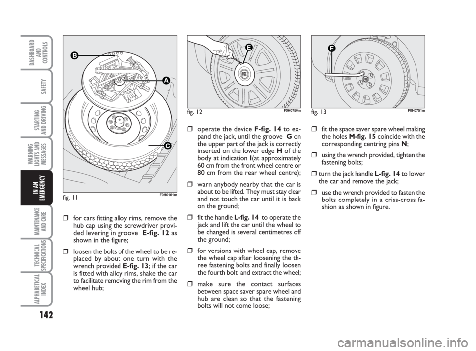 FIAT IDEA 2009 1.G Owners Manual 142
STARTING
AND DRIVING
MAINTENANCE
AND CARE
TECHNICAL
SPECIFICATIONS
ALPHABETICAL
INDEX
DASHBOARD
AND
CONTROLS
SAFETY
WARNING
LIGHTS AND
MESSAGES
IN AN
EMERGENCY
❒for cars fitting alloy rims, rem FIAT IDEA 2009 1.G Owners Manual 142
STARTING
AND DRIVING
MAINTENANCE
AND CARE
TECHNICAL
SPECIFICATIONS
ALPHABETICAL
INDEX
DASHBOARD
AND
CONTROLS
SAFETY
WARNING
LIGHTS AND
MESSAGES
IN AN
EMERGENCY
❒for cars fitting alloy rims, rem