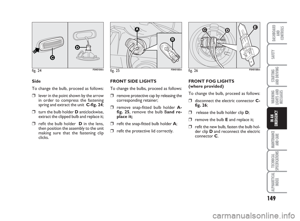 FIAT IDEA 2009 1.G Owners Manual 149
STARTING 
AND DRIVING
MAINTENANCE
AND CARE
TECHNICAL
SPECIFICATIONS
ALPHABETICAL
INDEX
DASHBOARD
AND
CONTROLS
SAFETY
WARNING
LIGHTS AND
MESSAGES
IN AN
EMERGENCY
Side 
To change the bulb, proceed a