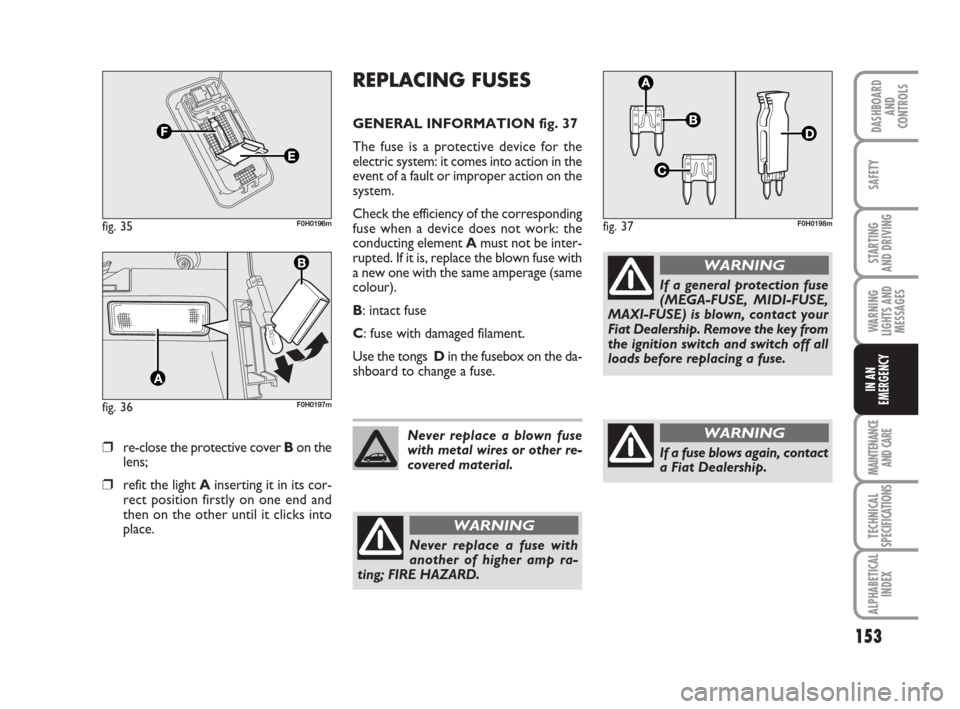FIAT IDEA 2009 1.G Owners Manual 153
STARTING
AND DRIVING
MAINTENANCE
AND CARE
TECHNICAL
SPECIFICATIONS
ALPHABETICAL
INDEX
DASHBOARD
AND
CONTROLS
SAFETY
WARNING
LIGHTS AND
MESSAGES
IN AN
EMERGENCY
❒re-close the protective cover Bo FIAT IDEA 2009 1.G Owners Manual 153
STARTING
AND DRIVING
MAINTENANCE
AND CARE
TECHNICAL
SPECIFICATIONS
ALPHABETICAL
INDEX
DASHBOARD
AND
CONTROLS
SAFETY
WARNING
LIGHTS AND
MESSAGES
IN AN
EMERGENCY
❒re-close the protective cover Bo